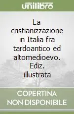 La cristianizzazione in Italia fra tardoantico ed altomedioevo. Ediz. illustrata Acquista Ora