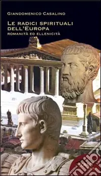 Le radici spirituali dell‘Europa. Romanità ed ellenicità Soddisfatti O Rimborsati