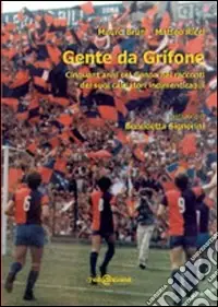 Prezzo Basso Gente da Grifone. Cinquant‘anni col Genoa nei racconti dei suoi calciatori indimenticabili. Ediz. illustrata