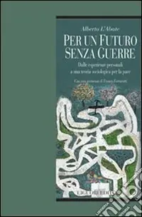 Offerta Limitata Per un futuro senza guerre. Dalle esperienze personali ad una teoria sociologica per la pace