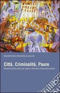 Scelto Dai Clienti Città, criminalità, paure. Sessanta parole chiave per capire e affrontare l‘insicurezza urbana