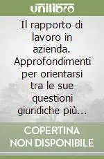 Il rapporto di lavoro in azienda. Approfondimenti per orientarsi tra le sue questioni giuridiche più controverse Prezzo Basso