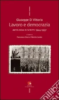 Di Tendenza Giuseppe Di Vittorio. Lavoro e democrazia. Antologia di scritti 1944-1957