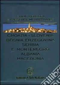 Croazia, Slovenia, Bosnia-Erzegovina, Serbia e Montenegro, Albania, Macedonia. Ediz. illustrata Must-Have