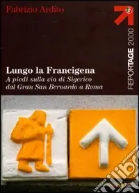 Lungo la Francigena. A piedi sulla via di Sigerico dal Gran San Bernardo a Roma Ultima Occasione