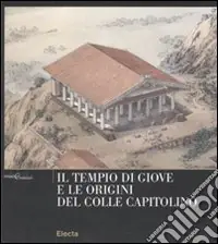 Il tempio di Giove e le origini del Colle Capitolino. Ediz. illustrata Saldi