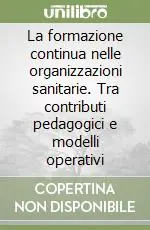 Acquista Ora La formazione continua nelle organizzazioni sanitarie. Tra contributi pedagogici e modelli operativi