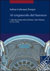 Al crepuscolo del barocco. L‘attività romana dell‘architetto Carlo Murena (1717-1764). Ediz. illustrata Direttamente Dal Produttore