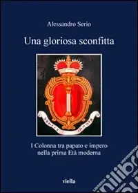 Di Tendenza Una gloriosa sconfitta. I Colonna tra papato e impero nella prima Età moderna (1431-1530)