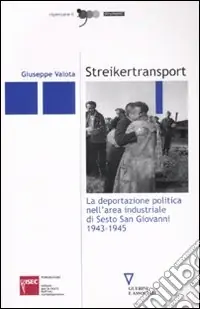 Direttamente Dal Produttore Streikertransport. La deportazione politica nell‘area industriale di Sesto San Giovanni (1943-1945)