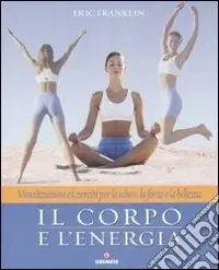 Il corpo e l‘energia. Visualizzazioni ed esercizi per la salute, la forza e la bellezza Esclusivo