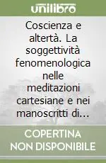 Ultime Pezzi Coscienza e altertà. La soggettività fenomenologica nelle meditazioni cartesiane e nei manoscritti di ricerca di Husserl