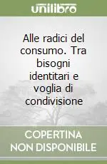 Promozione Esclusiva Alle radici del consumo. Tra bisogni identitari e voglia di condivisione