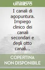 I canali di agopuntura. Impiego clinico dei canali secondari e degli otto canali straordinari. Ediz. illustrata Non Perdere