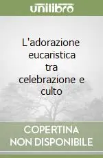 Solo Oggi L‘adorazione eucaristica tra celebrazione e culto