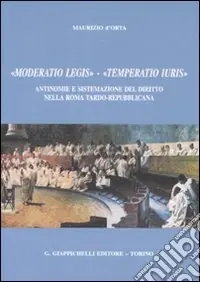«Moderatio legis», «Temperatio iuris». Antinomie e sistemazione del diritto nella Roma tardo-repubblicana Occasione
