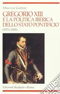 Nuovo Arrivo Gregorio XIII e la politica iberica dello Stato pontificio (1572-1585)