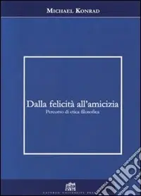 Dalla felicità all‘amicizia. Percorso di etica filosofica Quantità Limitata