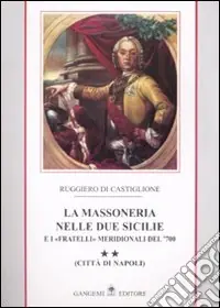 La massoneria nelle due Sicilie e i «fratelli» meridionali del ‘700.. Vol. 2 Città di Napoli Offerta