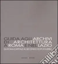 Acquista Ora Guida agli archivi di architettura a Roma e nel Lazio. Da Roma capitale al secondo dopoguerra. Ediz. illustrata