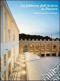 La fabbrica dell‘Aurum in Pescara. Impianto, sviluppo, restauro. Ediz. illustrata Solo Oggi