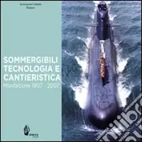 Consegna Rapida Sommergibili, tecnologia e cantieristica. Monfalcone 1907-2007. Ediz. illustrata