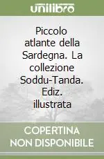 Piccolo atlante della Sardegna. La collezione Soddu-Tanda. Ediz. illustrata Quantità Limitata