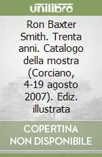 Reso Gratuito Ron Baxter Smith. Trenta anni. Catalogo della mostra (Corciano, 4-19 agosto 2007). Ediz. illustrata
