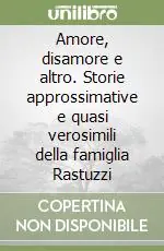 Amore, disamore e altro. Storie approssimative e quasi verosimili della famiglia Rastuzzi Ordina Subito