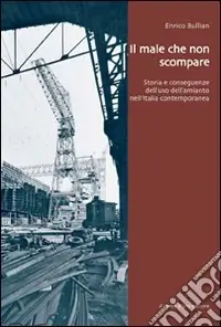 Il male che non scompare. Storia e conseguenze dell‘uso dell‘amianto nell‘Italia contemporanea Di Tendenza