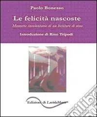 Le felicità nascoste. Memorie involontarie di un bevitore di vino Prezzo Scontato