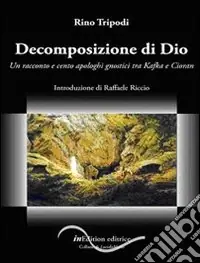 Decomposizione di Dio. Un racconto e cento apologhi gnostici tra Kafka e Cioran Prezzo Conveniente