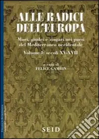 Alle radici dell‘Europa. Mori, giudei e zingari nei paesi del Mediterraneo occidentale. Vol. 1 Secoli XV-XVII Vendita Finale