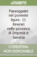 Passeggiate nel ponente ligure. 11 itinerari nelle province di Imperia e Savona Offerta Limitata