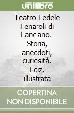 Teatro Fedele Fenaroli di Lanciano. Storia, aneddoti, curiosità. Ediz. illustrata Promozione Esclusiva