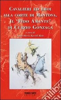 Promozione Esclusiva Cavalieri ed eroi alla corte di Mantova. Il «fido amante» di Curzio Gonzaga