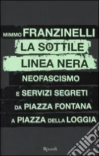 La sottile linea nera. Neofascismo e servizi segreti da Piazza Fontana a Piazza della Loggia Super Prezzo
