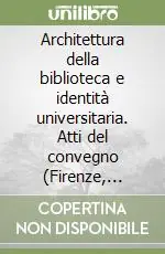 Architettura della biblioteca e identità universitaria. Atti del convegno (Firenze, 28-29 settembre 2006). Ediz. illustrata Nuova Collezione