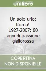 Un solo urlo Roma! 1927-2007 80 anni di passione giallorossa A Buon Prezzo