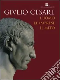 Consegna Rapida Giulio Cesare. L‘uomo, le imprese, il mito. Catalogo della mostra (Roma, 23 ottobre 2008-3 maggio 2009). Ediz. illustrata