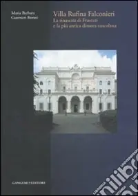 Vendita Finale Villa Rufina Falconieri. La rinascita di Frascati e la più antica dimora tuscolana. Ediz. illustrata