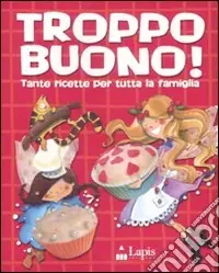 Pagamento Sicuro Troppo buono! Tante ricette per tutta la famiglia. Ediz. illustrata