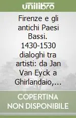 Firenze e gli antichi Paesi Bassi. 1430-1530 dialoghi tra artisti da Jan Van Eyck a Ghirlandaio, da Memling a Raffaello. Ediz. illustrata Offerta Limitata