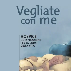 Vegliate con me. Hospice un‘ispirazione per la cura della vita A Buon Prezzo