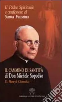 Il padre spirituale e confessore di Santa Faustina. Il cammino di santità di Don Michele Sopocko Offerta Del Giorno