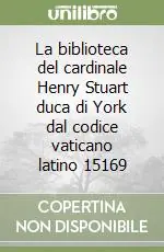 La biblioteca del cardinale Henry Stuart duca di York dal codice vaticano latino 15169 Prezzo Ridotto