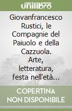 Giovanfrancesco Rustici, le Compagnie del Paiuolo e della Cazzuola. Arte, letteratura, festa nell‘età della Maniera Occasione Imperdibile
