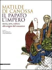 Matilde di Canossa, il papato, l‘impero. Storia, arte, cultura alle origini del romanico. Catalogo della mostra (Mantova, 31 agosto 2008-11 gennaio 2009). Ediz. illustrata Compra Oggi Stesso