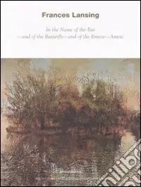 Compra Oggi Stesso Frances Lansing. In the Name of the Bee, and of the Butterfly, and of the Breeze, Amen. Catalogo della mostra (Milano, 29 maggio-29 luglio 2008). Ediz. italiana