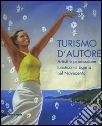 Turismo d‘autore. Artisti e promozione turistica in Liguria nel Novecento. Catalogo della mostra (Genova, 27 giugno-14 settembre 2008). Ediz. illustrata Consegna Rapida